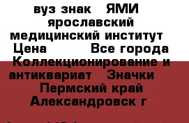 1.1) вуз знак : ЯМИ - ярославский медицинский институт › Цена ­ 389 - Все города Коллекционирование и антиквариат » Значки   . Пермский край,Александровск г.